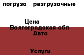 погрузо - разгрузочные. › Цена ­ 300 - Волгоградская обл. Авто » Услуги   . Волгоградская обл.